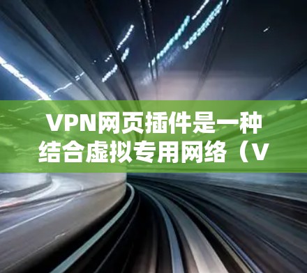VPN网页插件是一种结合虚拟专用网络（VPN）功能和网页插件的工具，旨在通过浏览器扩展来提供网络安全保护和网页优化。以下是关于VPN网页插件的详细介绍