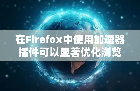 在Firefox中使用加速器插件可以显著优化浏览体验，提升加载速度和资源管理。以下是几个常用的加速器插件及其功能