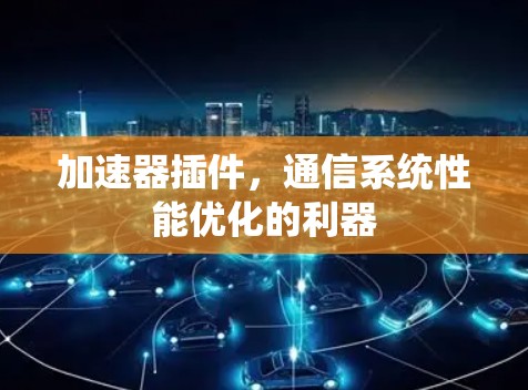 加速器插件，通信系统性能优化的利器