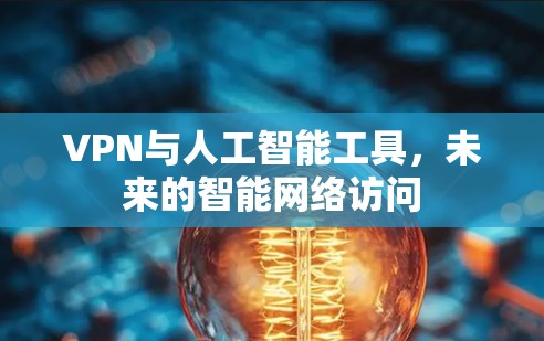 VPN与人工智能工具，未来的智能网络访问
