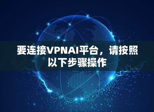 要连接VPNAI平台，请按照以下步骤操作