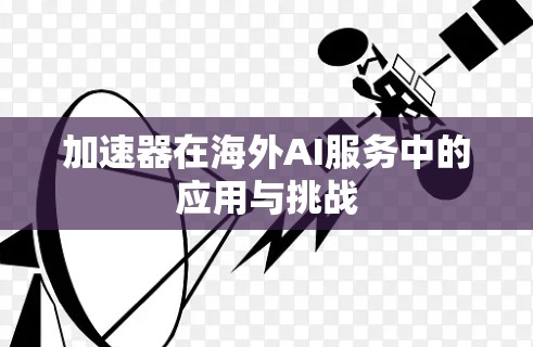 加速器在海外AI服务中的应用与挑战