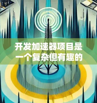 开发加速器项目是一个复杂但有趣的任务，涉及软件和硬件的深度结合。以下是为您量身定制的解决方案，帮助您系统地规划和执行加速器开发项目