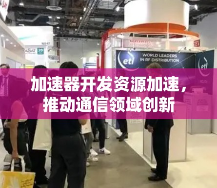加速器开发资源加速，推动通信领域创新