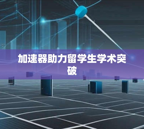 加速器助力留学生学术突破