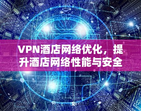 VPN酒店网络优化，提升酒店网络性能与安全性