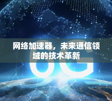 网络加速器，未来通信领域的技术革新