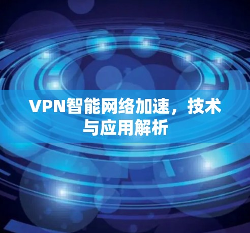 VPN智能网络加速，技术与应用解析