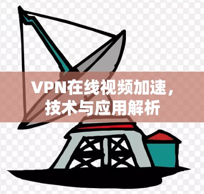VPN在线视频加速，技术与应用解析