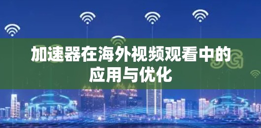 加速器在海外视频观看中的应用与优化