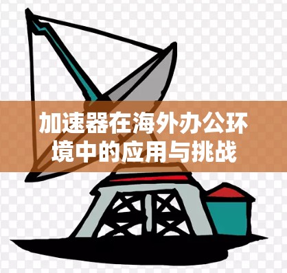 加速器在海外办公环境中的应用与挑战