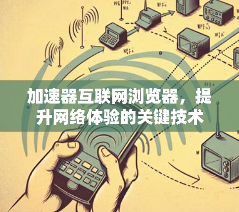 加速器互联网浏览器，提升网络体验的关键技术