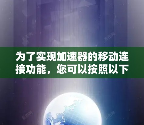 为了实现加速器的移动连接功能，您可以按照以下步骤进行