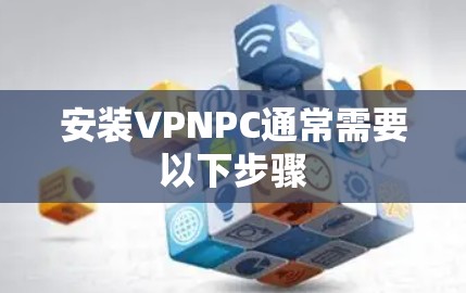 安装VPNPC通常需要以下步骤