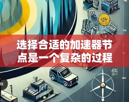 选择合适的加速器节点是一个复杂的过程，需要综合考虑多个因素。以下是根据您的思考过程整理出的分步建议