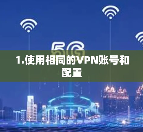 1.使用相同的VPN账号和配置