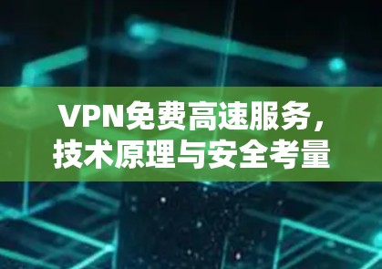 VPN免费高速服务，技术原理与安全考量