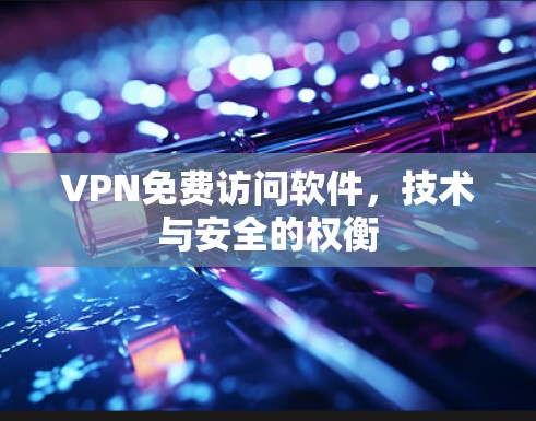 VPN免费访问软件，技术与安全的权衡