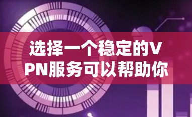 选择一个稳定的VPN服务可以帮助你保护隐私、匿名上网或访问受限制的资源。以下是一些推荐的VPN服务，其中一些可能适合稳定连接的需求