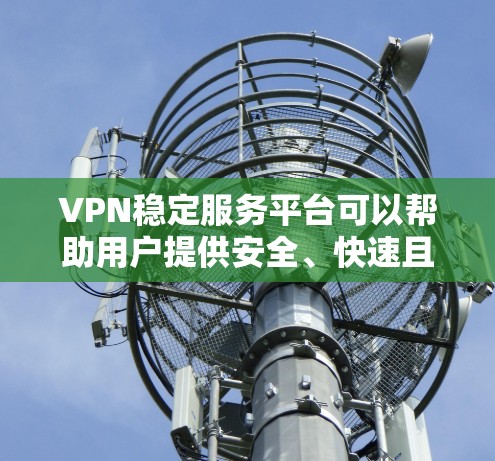 VPN稳定服务平台可以帮助用户提供安全、快速且可靠的网络连接。如果你正在寻找一个稳定且可靠的VPN服务平台，以下是一些推荐和建议