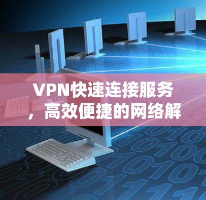 VPN快速连接服务，高效便捷的网络解决方案