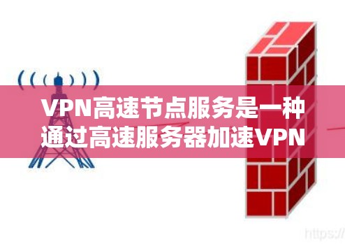 VPN高速节点服务是一种通过高速服务器加速VPN连接的技术，旨在提高网络访问速度和安全性。以下是对该服务的详细分析和结论