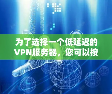 为了选择一个低延迟的VPN服务器，您可以按照以下步骤进行