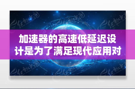 加速器的高速低延迟设计是为了满足现代应用对高性能需求，特别是在医疗成像、工业检测和科研实验等领域。以下是对这一设计的分步骤解释
