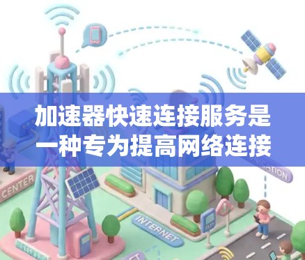 加速器快速连接服务是一种专为提高网络连接建立速度和数据传输效率而设计的技术，结合缓存、负载均衡和协议优化等多方面因素，以提升整体系统性能。以下是对加速器快速连接服务的详细分析和总结