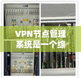 VPN节点管理系统是一个综合性的管理平台，旨在帮助用户有效管理和监控VPN服务器，确保网络安全和高效运行。以下是对该系统的详细分析