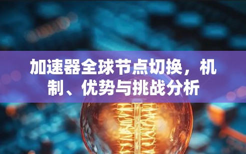 加速器全球节点切换，机制、优势与挑战分析
