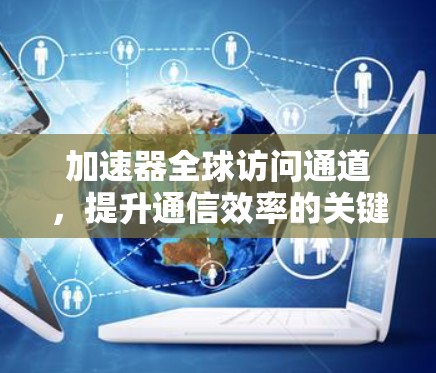 加速器全球访问通道，提升通信效率的关键技术