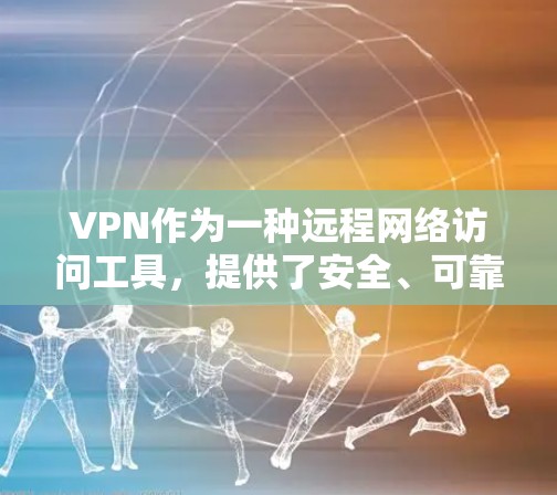 VPN作为一种远程网络访问工具，提供了安全、可靠的连接方式，适用于企业和个人用户。以下是关于VPN的详细说明