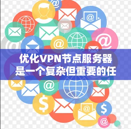 优化VPN节点服务器是一个复杂但重要的任务，涉及多个方面的考虑。以下是对优化过程的总结和建议