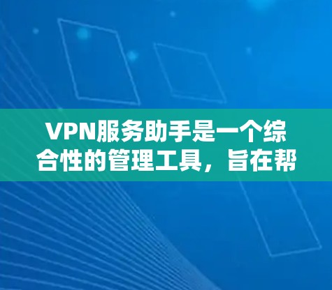 VPN服务助手是一个综合性的管理工具，旨在帮助用户轻松配置和管理VPN服务器，提供多种功能以提高效率。以下是对VPN服务助手功能的详细分析