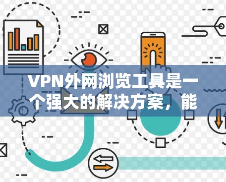 VPN外网浏览工具是一个强大的解决方案，能够帮助用户在安全的环境下访问外部网络资源。以下是对这些工具的详细分析和总结，供您参考