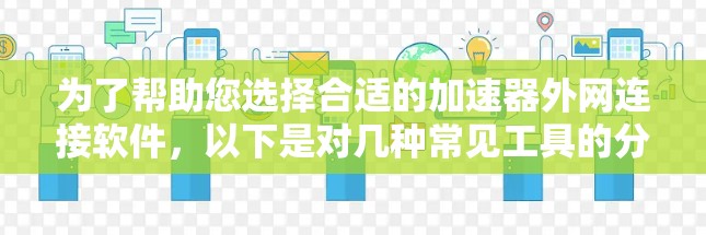 为了帮助您选择合适的加速器外网连接软件，以下是对几种常见工具的分析和总结