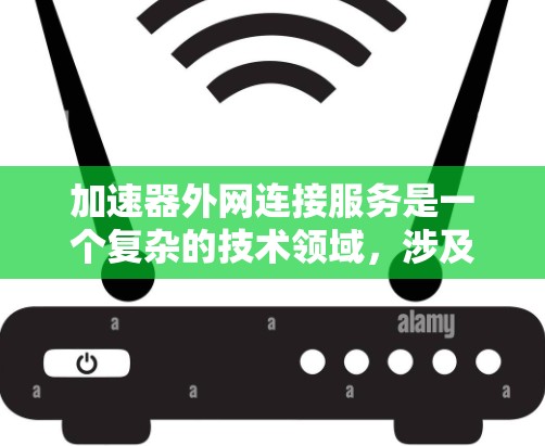 加速器外网连接服务是一个复杂的技术领域，涉及多个关键技术点和应用场景。以下是对这些技术点的详细分析和应用场景的总结