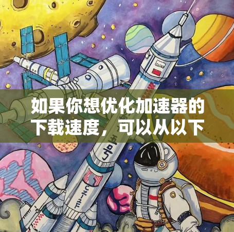 如果你想优化加速器的下载速度，可以从以下几个方面入手
