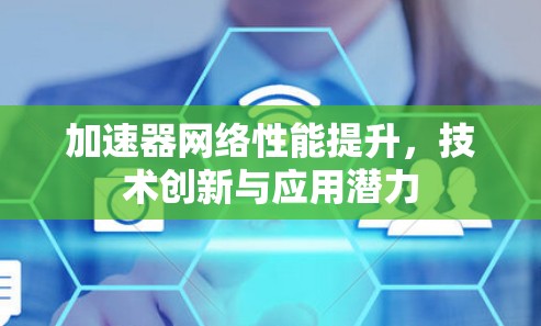 加速器网络性能提升，技术创新与应用潜力