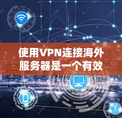 使用VPN连接海外服务器是一个有效的网络策略，能够帮助用户绕过地理限制，确保数据安全。以下是详细的步骤和注意事项，帮助您顺利完成连接
