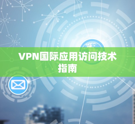 VPN国际应用访问技术指南