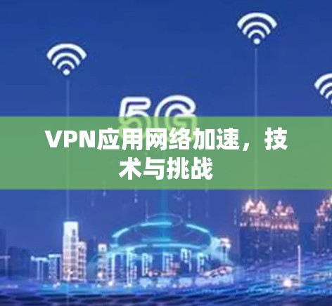 VPN应用网络加速，技术与挑战