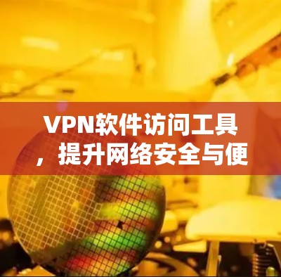 VPN软件访问工具，提升网络安全与便捷性