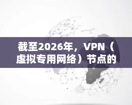 截至2026年，VPN（虚拟专用网络）节点的排行可能会受到多种因素的影响，包括技术发展、网络环境变化、用户需求以及各国政府的监管政策。以下是一些可能影响VPN节点排行的因素和趋势