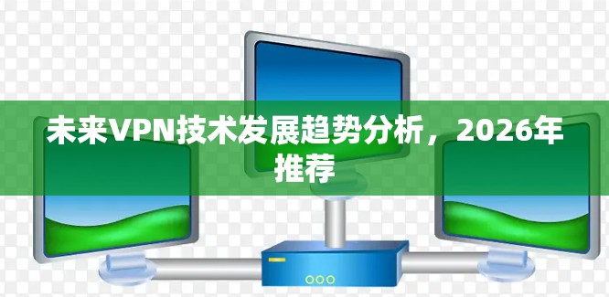 未来VPN技术发展趋势分析，2026年推荐