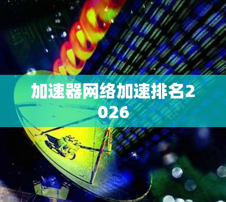 加速器网络加速排名2026