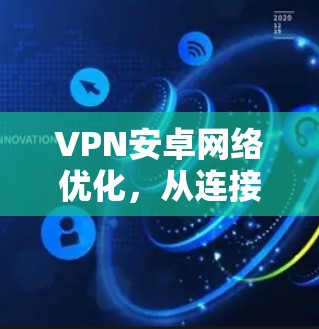 VPN安卓网络优化，从连接到性能的全方位提升
