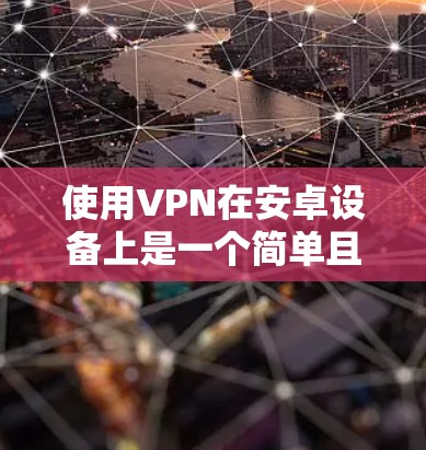 使用VPN在安卓设备上是一个简单且有效的方法来保护隐私和安全。以下是详细的步骤指南，帮助你轻松设置并使用VPN