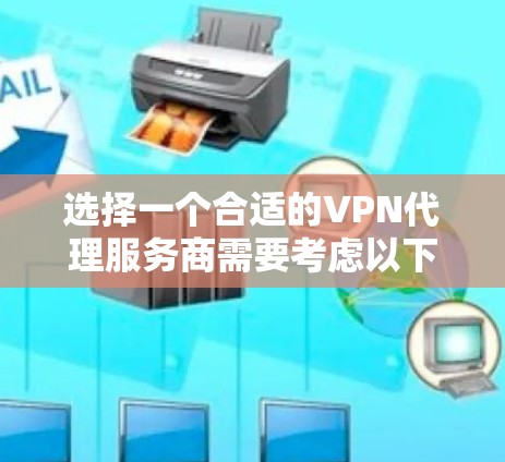 选择一个合适的VPN代理服务商需要考虑以下几个关键因素
